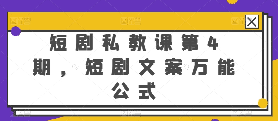 短剧剧本私教第4期，短剧剧本创意文案万能模板【揭密】-创业资源网