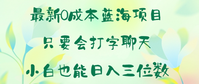 全新0成本费蓝海项目 只要会打字聊天 新手也可以日入一张-创业资源网