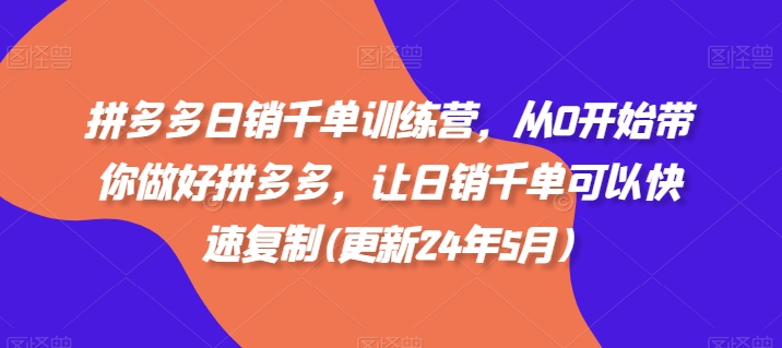 拼多多日销千单训练营，从0开始带你做好拼多多，让日销千单可以快速复制(更新24年5月)-创业资源网