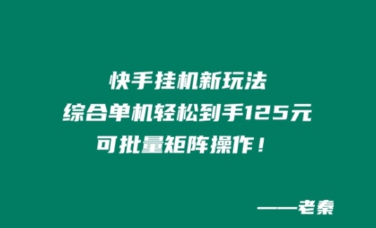 快手挂JI新模式，综合性单机版都可以轻松拿到手125元，可大批量引流矩阵实际操作！-创业资源网