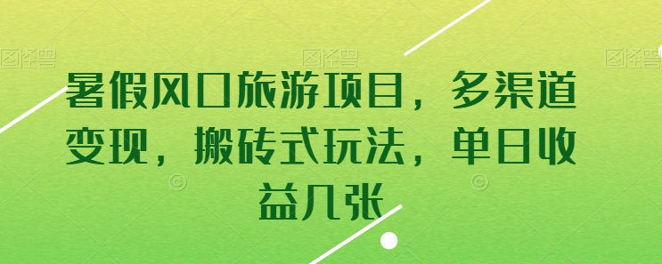 暑假风口旅游项目，多渠道变现，搬砖式玩法，单日收益几张【揭秘】-创业资源网