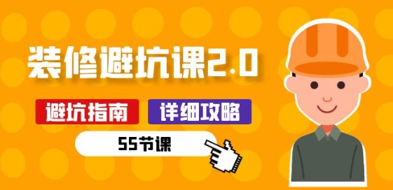 新手装修 避坑课2.0：装修之前一定要做好功课(55节课)-创业资源网