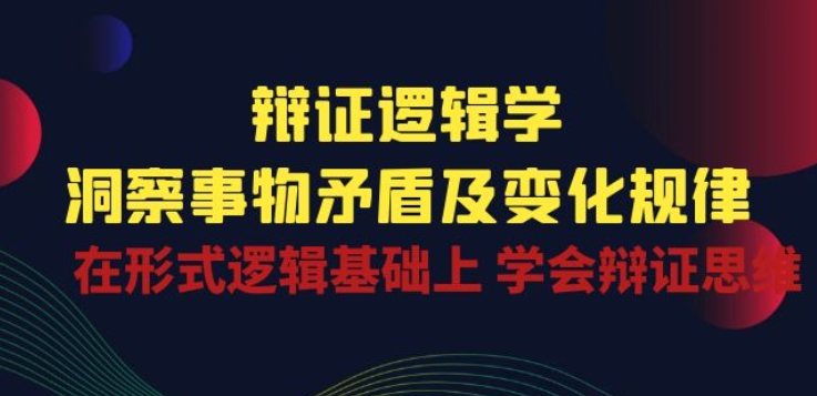 辩证 逻辑学 | 洞察 事物矛盾及变化规律 在形式逻辑基础上 学会辩证思维-创业资源网