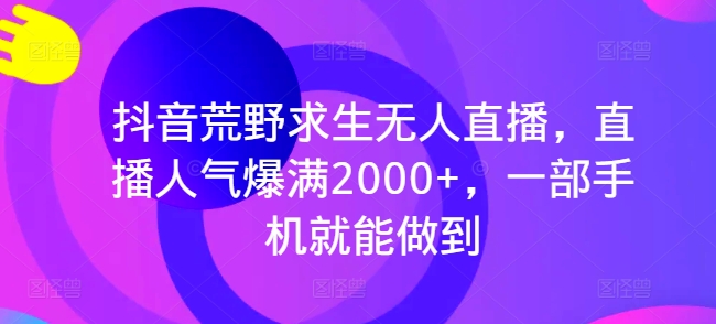 抖音视频荒野生存无人直播，人气值爆棚2000 ，一部手机就可以做到-创业资源网