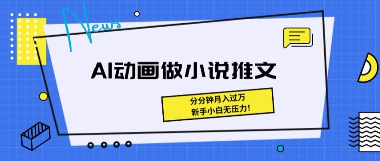 动漫做小说推文，三分钟即可制做一条视频，新手入门没压力-创业资源网