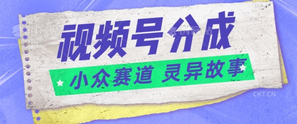 视频号分成掘金小众赛道 灵异故事，普通人都能做得好的副业-创业资源网