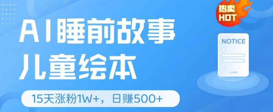 AI睡前故事儿童儿童绘本，亲自测试15天暴力行为增粉1W ，轻轻松松实际操作，日入多张-创业资源网