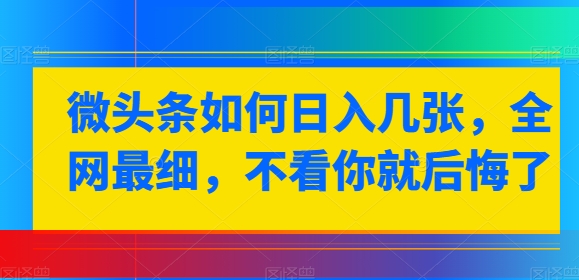 头条怎样日入多张，各大网站较细，不看你就很后悔-创业资源网