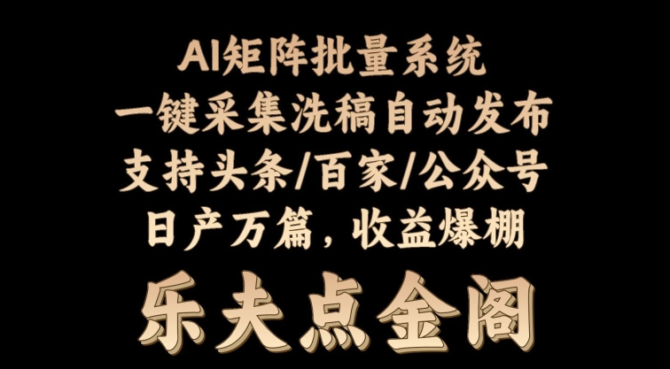 矩阵批量软件系统，日产1-3万篇，全程自动化操作，自动生成图文发布-创业资源网