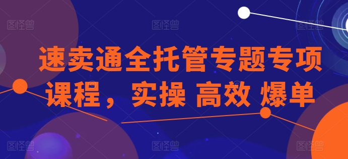 全球速卖通全托管专题讲座重点课程内容，实际操作 高效率 打造爆款-创业资源网