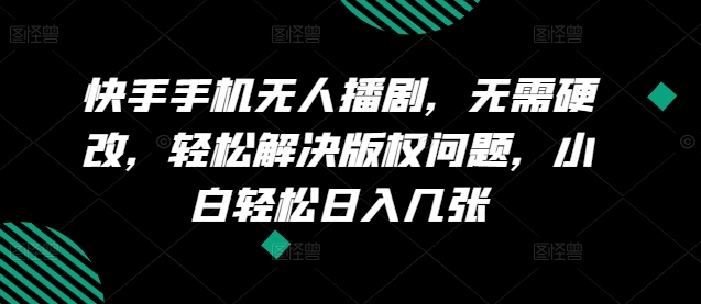 快手手机没有人播剧，不用硬改，轻松应对版权纠纷，新手轻轻松松日入多张-创业资源网