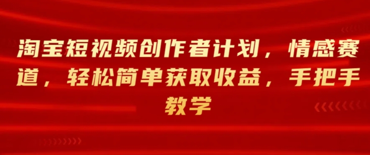 淘宝主图视频创作者计划，情绪跑道，轻松简单获得收益，一对一教学-创业资源网