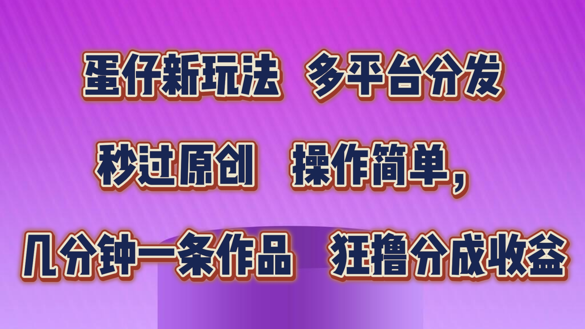 蛋仔新模式，多平台分发，秒过原创设计，使用方便，数分钟一条著作，狂撸分为盈利-创业资源网