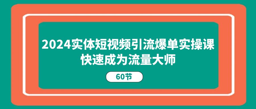 2024实体线短视频营销打造爆款实操课，快速成为总流量高手-创业资源网