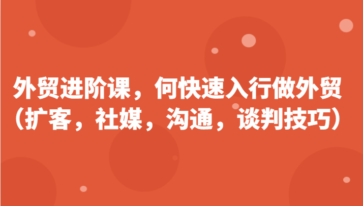 出口外贸升阶课，帮助自己了解如何迅速入门做跨境电商-创业资源网