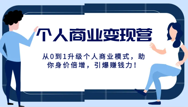 本人商业化变现营精典线上课，从0到1更新个人商业模式，帮助你身价倍增，点爆挣钱力！-创业资源网