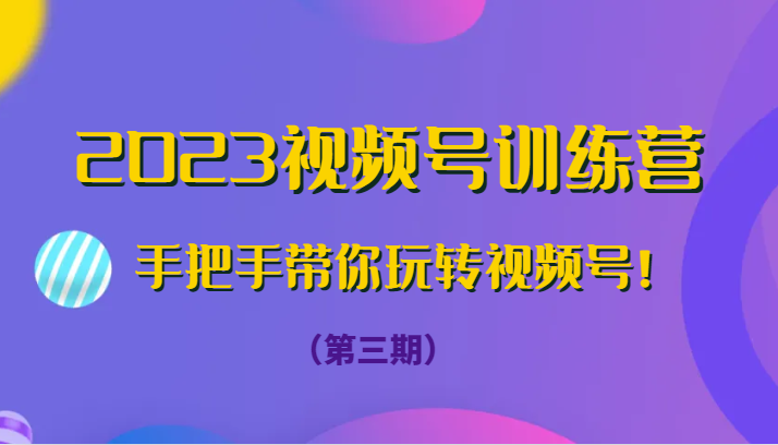 2023微信视频号夏令营从零带你玩转微信视频号！-创业资源网