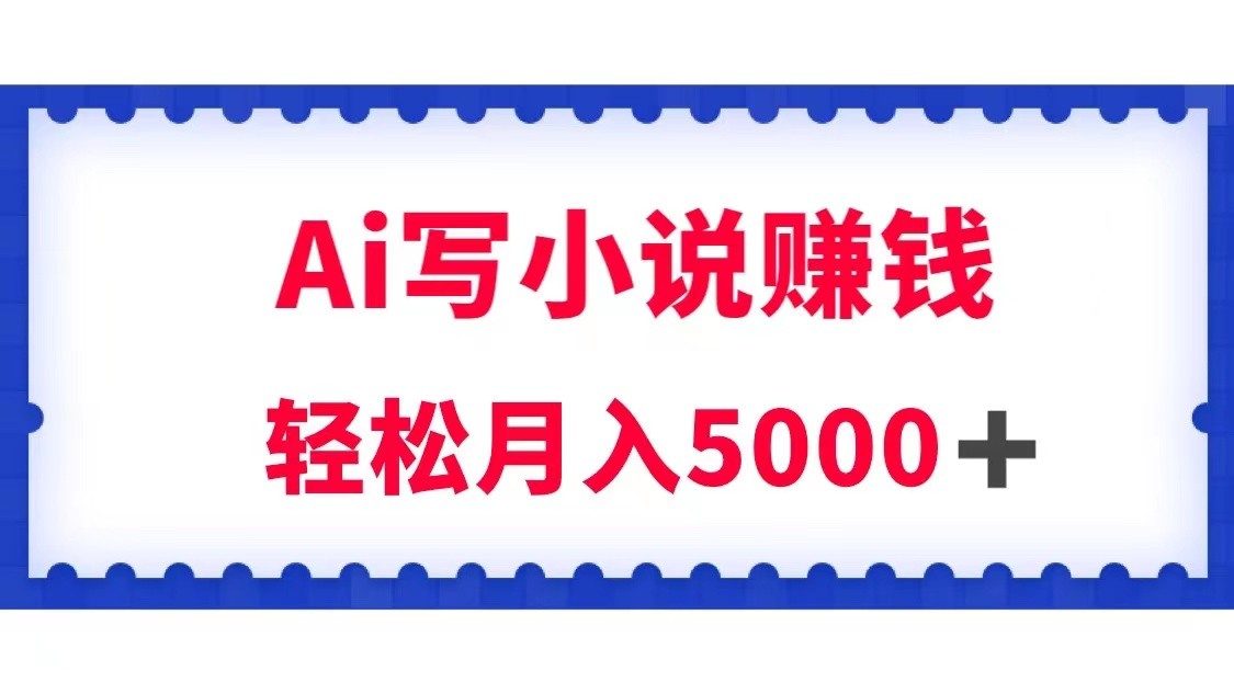 用Ai写小说资源挣钱，每日2-3钟头，轻轻松松月收入5k＋-创业资源网