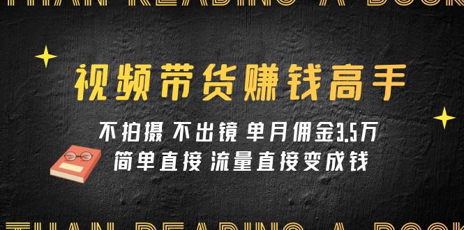 短视频带货赚钱达人课程内容：不拍照 不出境 单月提成3.5w 简单粗暴 总流量立即变钱-创业资源网