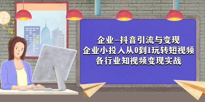 公司-抖音吸粉与转现：规模小资金投入从0到1轻松玩小视频 各个行业知视频变现实战演练-创业资源网