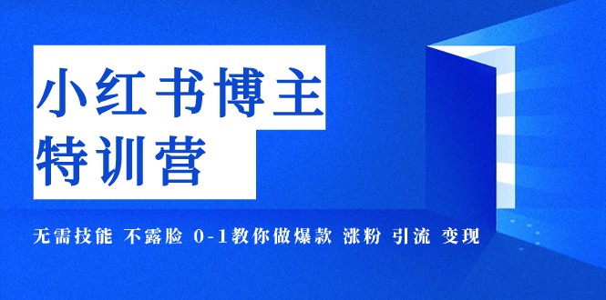 小红书博主爆款特训营-11期 无需技能 不露脸 0-1教你做爆款 涨粉 引流 变现-创业资源网