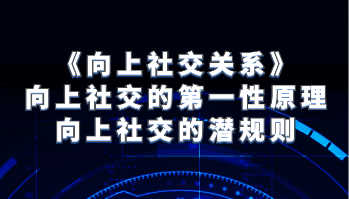 《向上社交关系》向上社交的第一性原理与向上社交的内幕-创业资源网