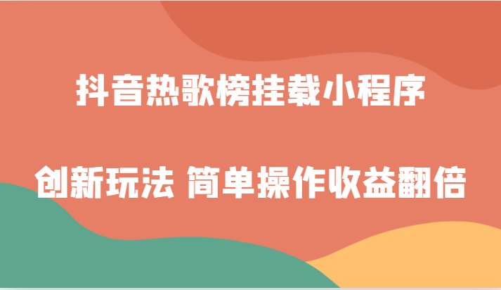 抖音热歌榜初始化微信小程序创新玩法，适宜新手入门，易操作盈利翻番！-创业资源网