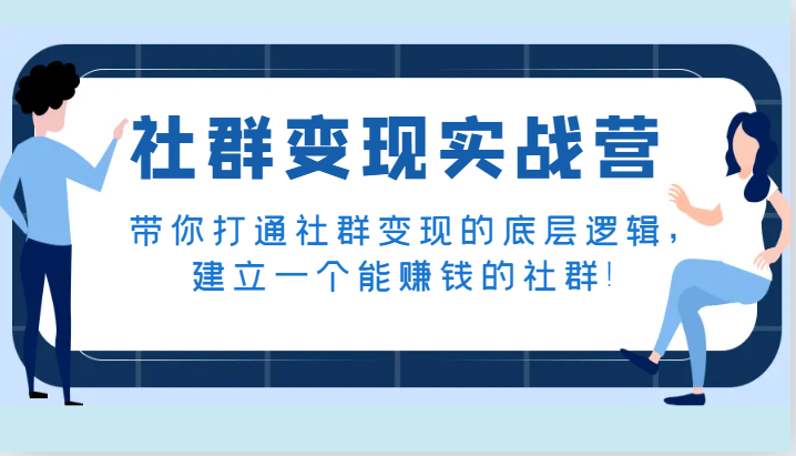 社群变现实战营，陪你连通社群变现的底层思维，建立一个能挣钱的社群营销！-创业资源网