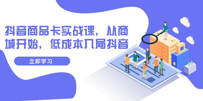 抖音商品卡实战演练课，从商城系统逐渐，降低成本进入抖音视频-创业资源网