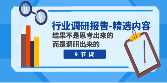 行业调研报告-优选具体内容：结论并不是思索出的 反而是调查出的-创业资源网