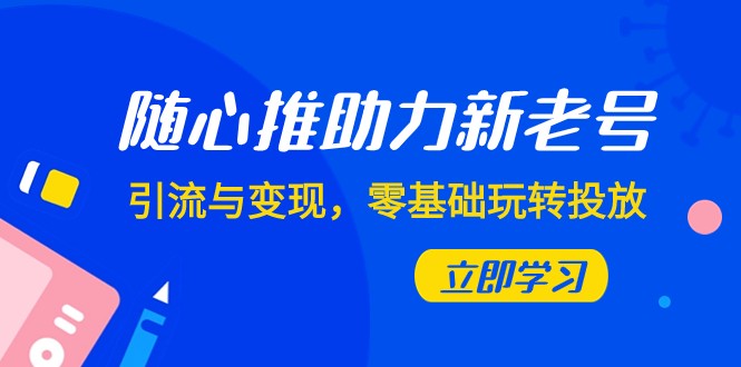 随心所欲推-助推新旧号，引流方法与转现，零基础轻松玩推广-创业资源网