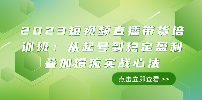 2023短视频带货带货培训班：从养号到高抛低吸累加爆流实战演练心决-创业资源网