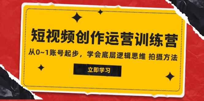 2023视频创作经营夏令营，从0~1账户发展，懂得最底层逻辑思维能力 拍摄方法-创业资源网