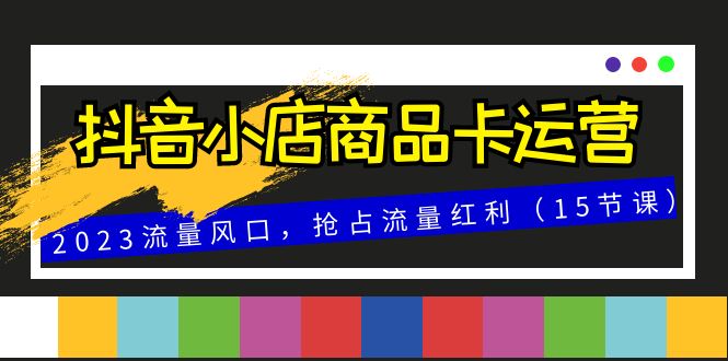 抖店产品卡经营，2023总流量出风口，占领互联网红利-暖阳网-优质付费教程和创业项目大全-创业资源网