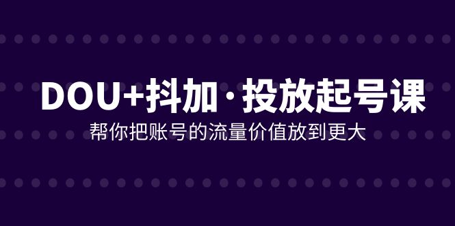 DOU 抖加推广养号课，帮我把账号营销价值放进更高-暖阳网-优质付费教程和创业项目大全-创业资源网