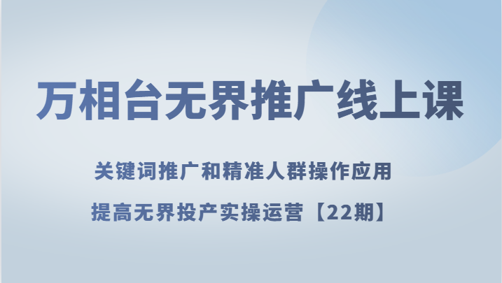 万相台无边营销推广线上课 关键词优化和精准客户实际操作运用，提升无边建成投产实际操作经营【22期】-暖阳网-优质付费教程和创业项目大全-创业资源网