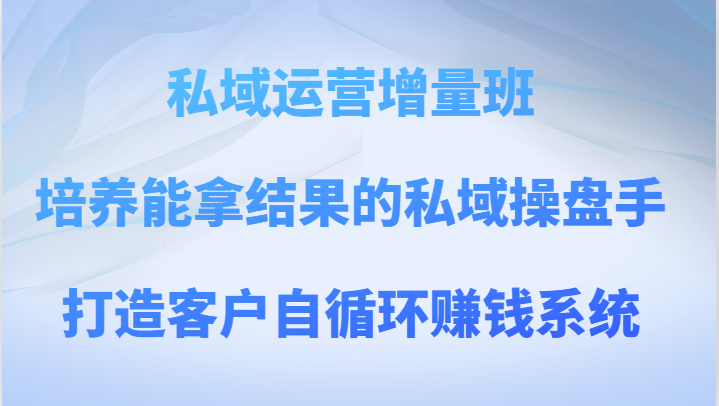 私域流量运营增加量班 塑造可以拿过程的公域股票操盘手，打造出顾客自循环赚钱系统-暖阳网-优质付费教程和创业项目大全-创业资源网