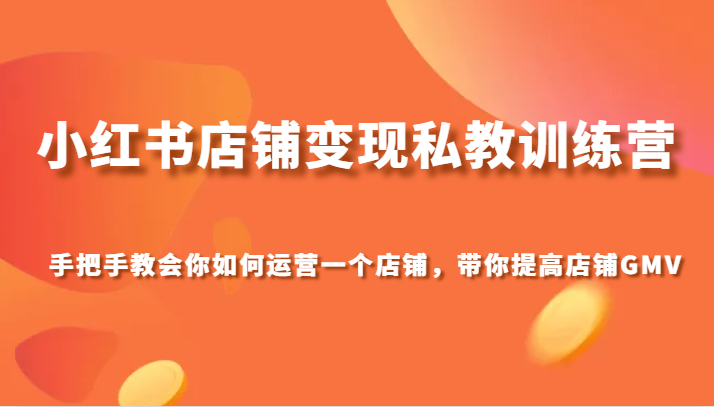 小红书店铺转现私人教练夏令营，手把手的教会你经营店铺，陪你提高店铺GMV-暖阳网-优质付费教程和创业项目大全-创业资源网