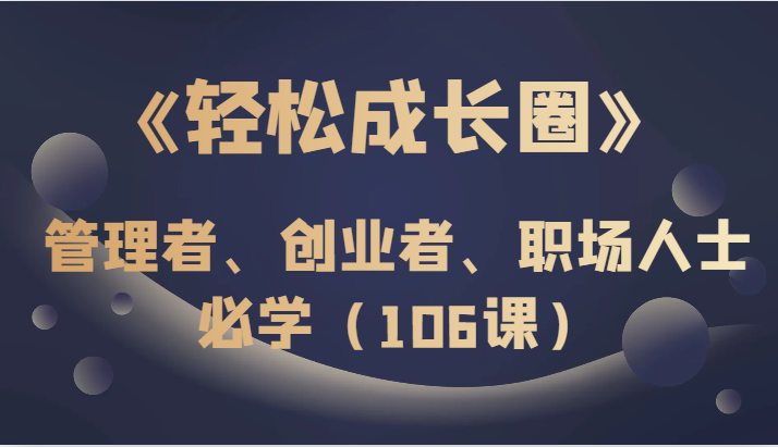 《轻松成长圈》管理者、创业者、职场人士必学-暖阳网-优质付费教程和创业项目大全-创业资源网