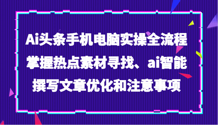 Ai今日头条手机或电脑实际操作全过程，把握热点素材探寻、ai智能化撰写文章提升及注意事项-暖阳网-优质付费教程和创业项目大全-创业资源网