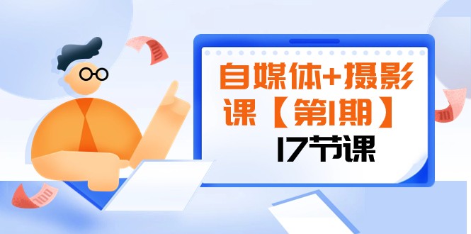 自媒体+摄影课【第1期】由浅到深 循环渐进 让作品刷爆 各大社交平台（17节)-暖阳网-优质付费教程和创业项目大全-创业资源网