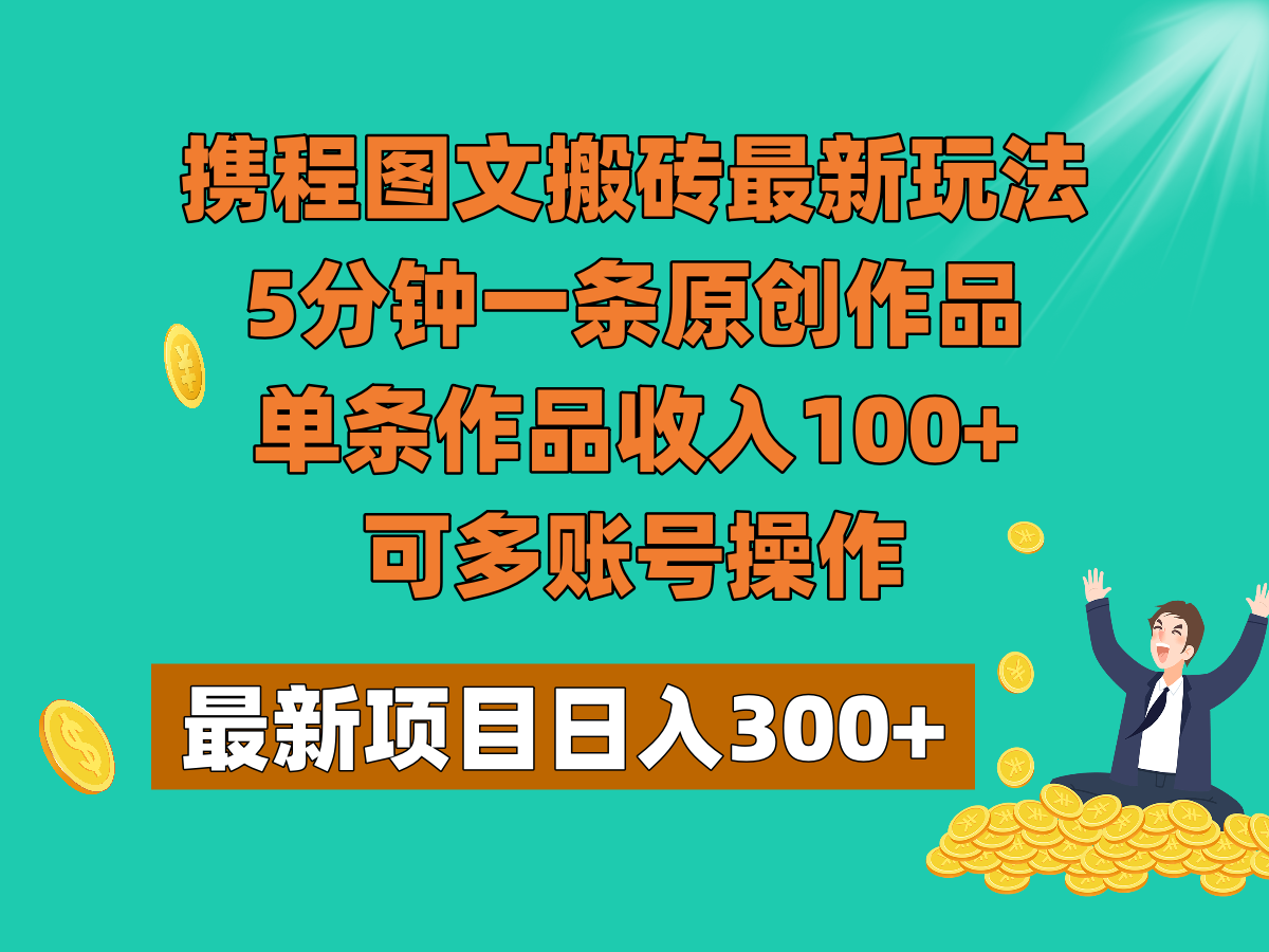 携程图文搬砖最新玩法，5分钟一条原创作品，单条作品收入100+，可多账号操作-暖阳网-优质付费教程和创业项目大全-创业资源网