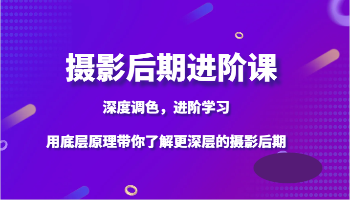 摄影后期进阶课，深度调色，进阶学习，用底层原理带你了解更深层的摄影后期-暖阳网-优质付费教程和创业项目大全-创业资源网