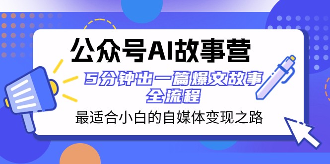 公众号AI故事营 最适合小白的自媒体变现之路 5分钟出一篇爆文故事全流程-暖阳网-优质付费教程和创业项目大全-创业资源网