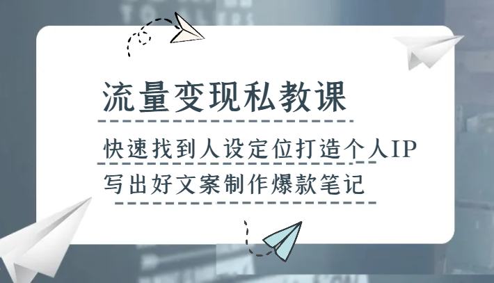 流量变现私教课，快速找到人设定位打造个人IP，写出好文案制作爆款笔记-暖阳网-优质付费教程和创业项目大全-创业资源网