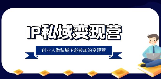 IP私域变现营，创业人做私域IP必参加的变现营-创业资源网