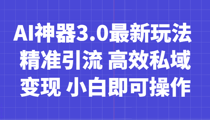 AI神器3.0最新玩法 精准引流 高效私域变现 小白即可操作 轻松日入700+-创业资源网