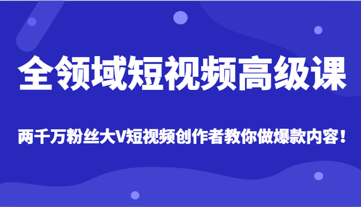 全链条小视频高端课，各大网站两千万粉丝大V原创者手把手带你爆款短视频具体内容-创业资源网