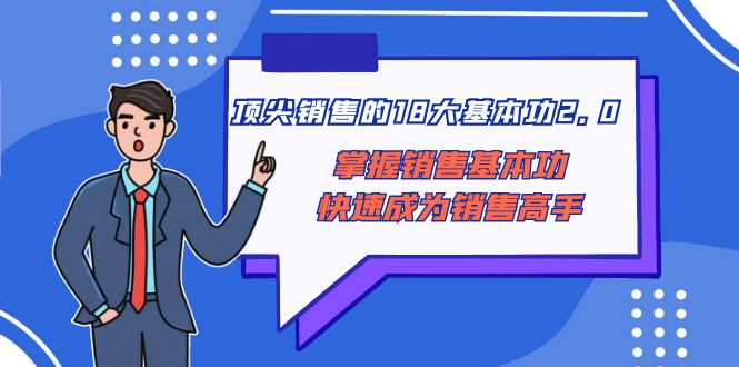 顶级售卖的18大基本技能2.0，把握市场销售基本技能快速成为销售高手-创业资源网