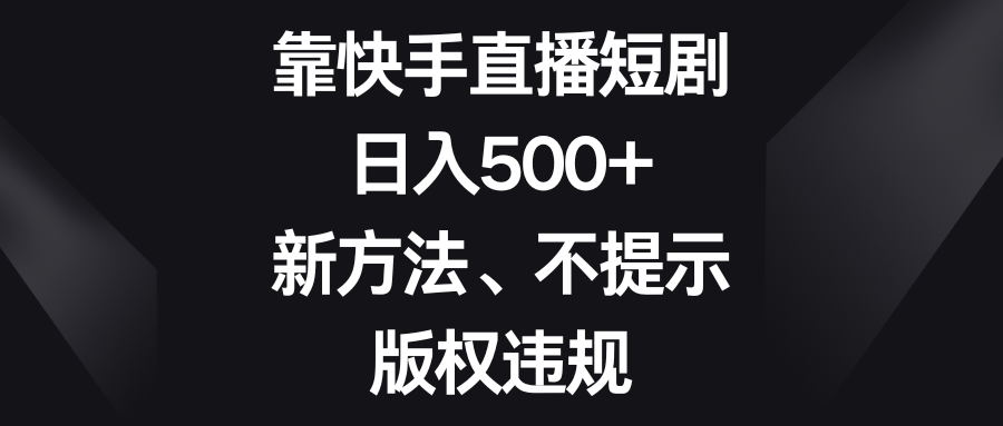 靠快手短剧剧本，日入500 ，新的方法、不提醒著作权违反规定-创业资源网